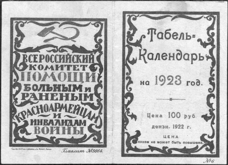 1922 г.   1922 г. Специальный выпуск. Разм. » 156 х 112 мм. Двухцветная двухсторонняя печать на толстой светло-серой бумаге. На лицевой стороне слева в прямоугольной декоративной рамке разм. 68 х 69 мм в центре текст в девять строк: «Всероссийский комитет помощи больным и раненым красноармейцам и инвалидам войны». Сверху серп и молот. Внизу под рамкой мелким шрифтом выходные данные: «Типо-Лит. К.В.Т. им. т. Дунаева б. Бр. Менерт, Москва. Главлит №5664». Справа в прямоугольной декоративной рамке разм. 67 х 100 мм. текст в семь строк: «Табель-Календарь на 1923 год. Цена 100 руб. дензн. 1922 г. Цена никем не может быть повышена». Справа внизу под рамкой текст: «№6». На оборотной стороне календарь на 1923 год. Слева внизу перечисление исторических и общественных праздников, справа внизу перечисление местных дней отдыха.